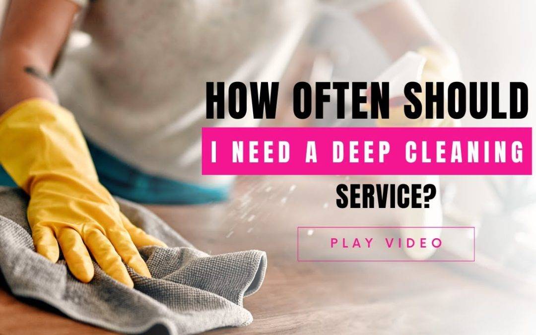 How Often Should I Need A Deep Cleaning Service?